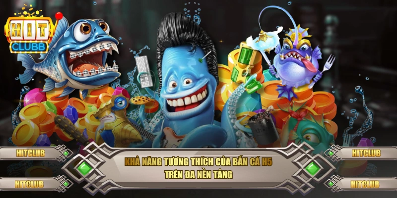 Khả năng tương thích của bắn cá H5 trên đa nền tảng